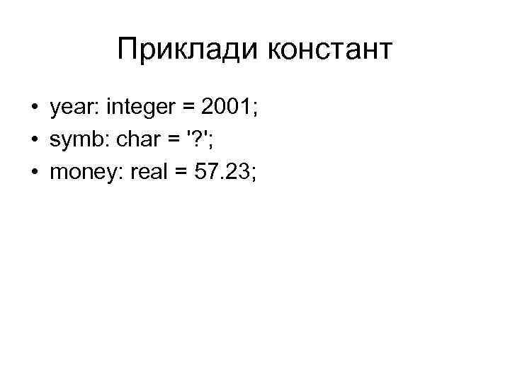 Приклади констант • year: integer = 2001; • symb: char = '? '; •