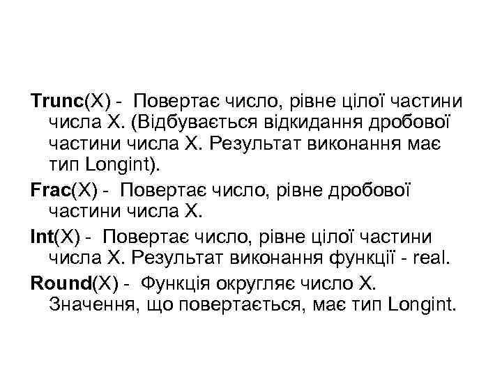 Trunc(X) - Повертає число, рівне цілої частини числа X. (Відбувається відкидання дробової частини числа