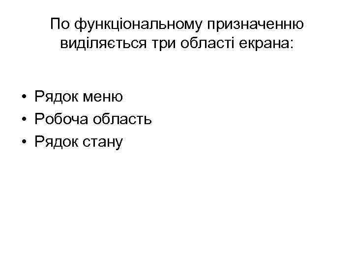 По функціональному призначенню виділяється три області екрана: • Рядок меню • Робоча область •