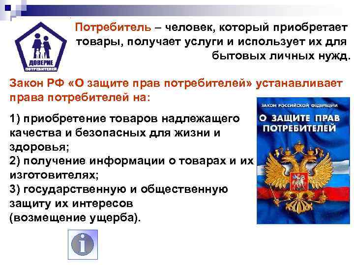 Потребитель – человек, который приобретает товары, получает услуги и использует их для бытовых личных