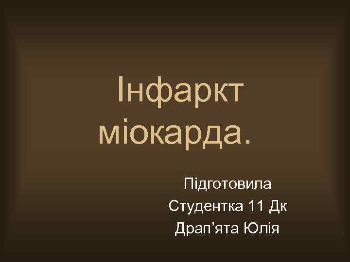 Інфаркт міокарда. Підготовила Студентка 11 Дк Драп’ята Юлія 