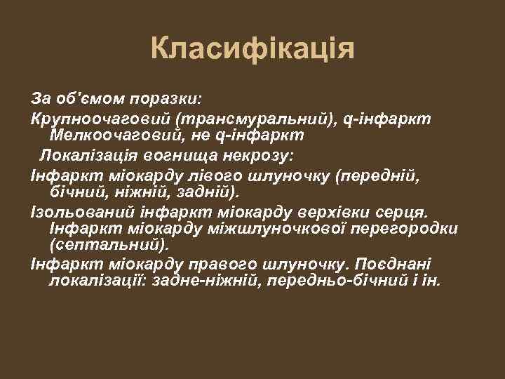 Класифікація За об'ємом поразки: Крупноочаговий (трансмуральний), q-інфаркт Мелкоочаговий, не q-інфаркт Локалізація вогнища некрозу: Інфаркт