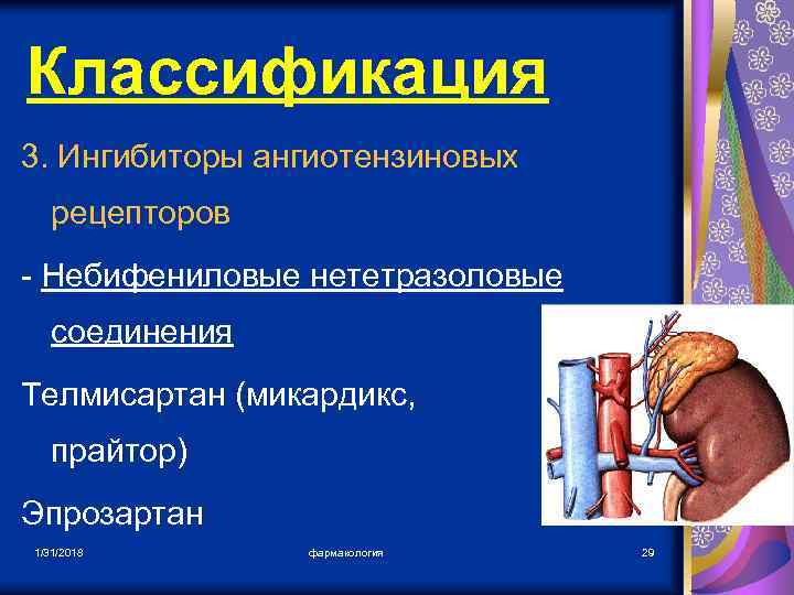 Классификация 3. Ингибиторы ангиотензиновых рецепторов - Небифениловые нететразоловые соединения Телмисартан (микардикс, прайтор) Эпрозартан 1/31/2018