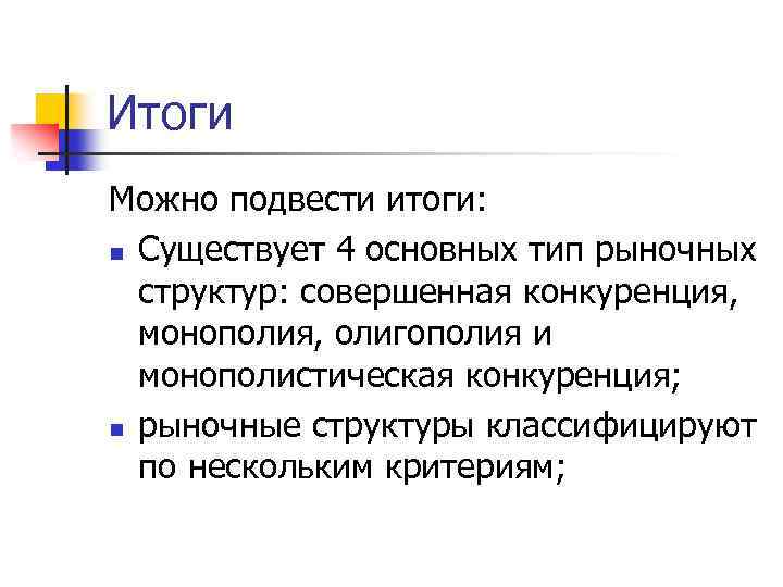 Итоги Можно подвести итоги: n Существует 4 основных тип рыночных структур: совершенная конкуренция, монополия,