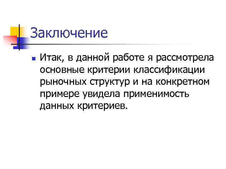 Заключение n Итак, в данной работе я рассмотрела основные критерии классификации рыночных структур и