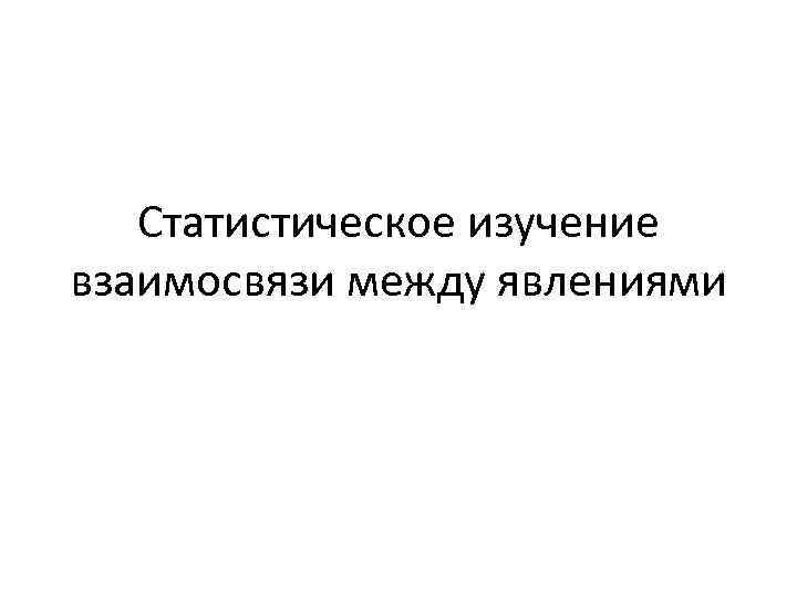 Статистическое изучение взаимосвязи между явлениями 