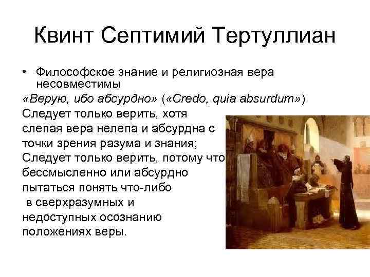 Квинт Септимий Тертуллиан • Философское знание и религиозная вера несовместимы «Верую, ибо абсурдно» (