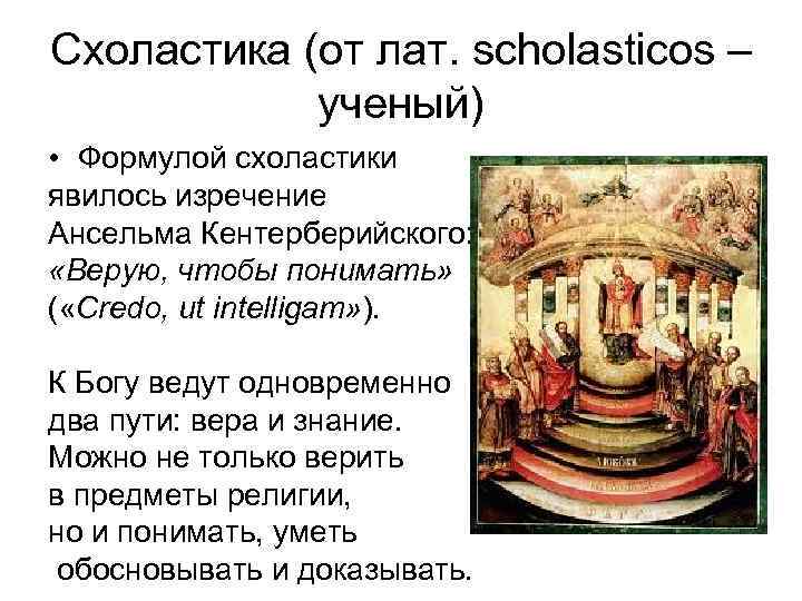 Схоластика (от лат. scholasticos – ученый) • Формулой схоластики явилось изречение Ансельма Кентерберийского: «Верую,