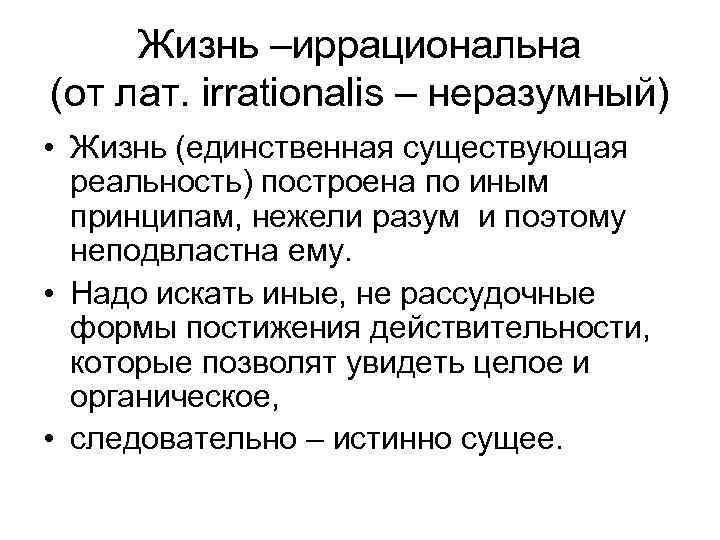 Жизнь –иррациональна (от лат. irrationalis – неразумный) • Жизнь (единственная существующая реальность) построена по