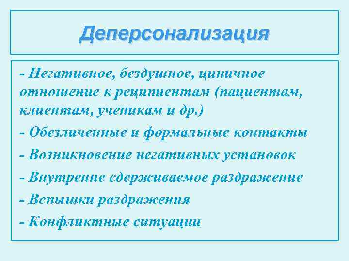 Деперсонализация - Негативное, бездушное, циничное отношение к реципиентам (пациентам, клиентам, ученикам и др. )