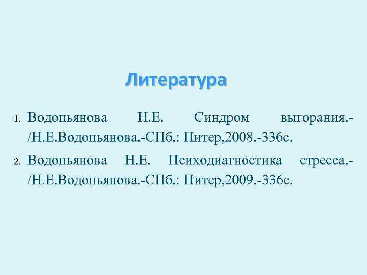 Литература 1. Водопьянова Н. Е. Синдром выгорания. /Н. Е. Водопьянова. -СПб. : Питер, 2008.