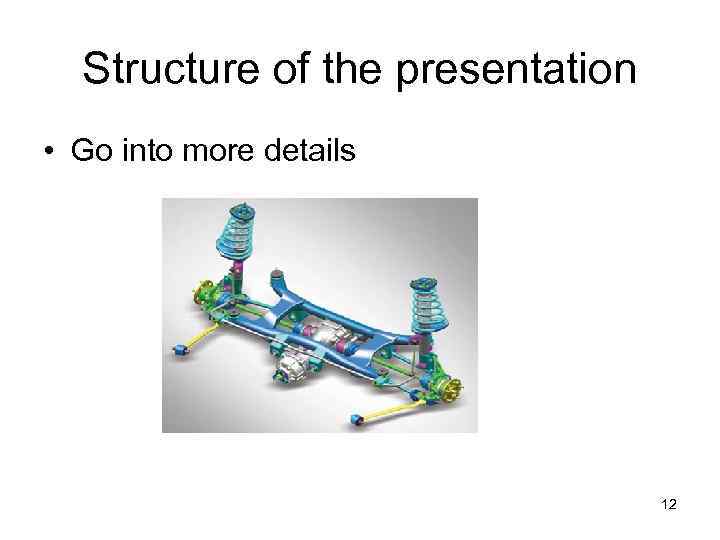 Structure of the presentation • Go into more details 12 