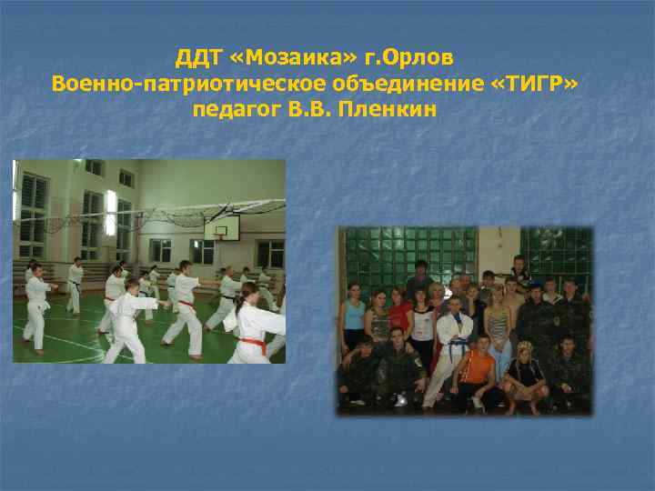 ДДТ «Мозаика» г. Орлов Военно-патриотическое объединение «ТИГР» педагог В. В. Пленкин 