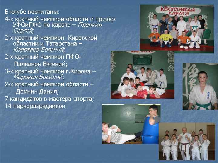В клубе воспитаны: 4 -х кратный чемпион области и призёр УФОи. ПФО по каратэ
