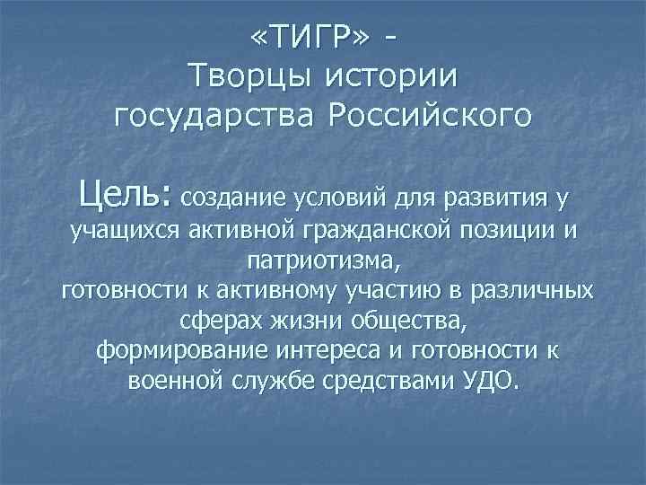  «ТИГР» Творцы истории государства Российского Цель: создание условий для развития у учащихся активной