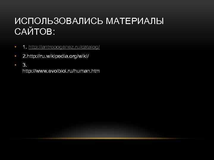 ИСПОЛЬЗОВАЛИСЬ МАТЕРИАЛЫ САЙТОВ: • 1. http: //antropogenez. ru/catalog/ • 2. http: //ru. wikipedia. org/wiki/