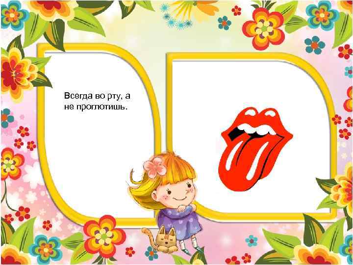 Всегда во рту, а не проглотишь. 