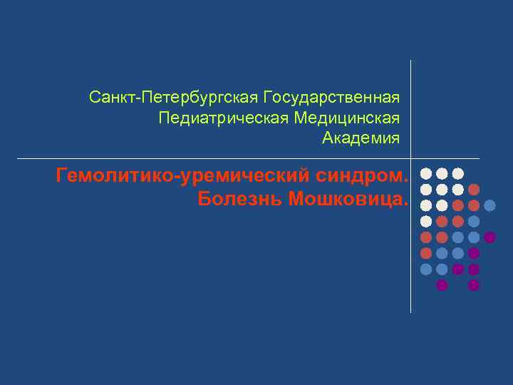 Санкт-Петербургская Государственная Педиатрическая Медицинская Академия Гемолитико-уремический синдром. Болезнь Мошковица. 
