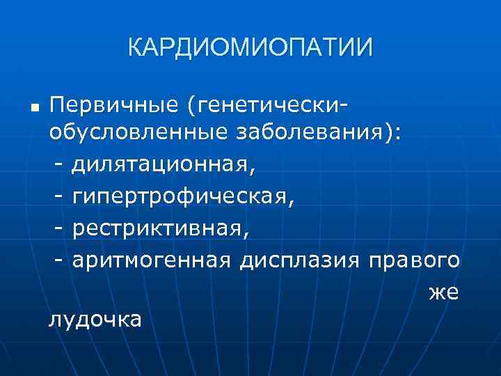 КАРДИОМИОПАТИИ Первичные (генетическиобусловленные заболевания): - дилятационная, - гипертрофическая, - рестриктивная, - аритмогенная дисплазия правого