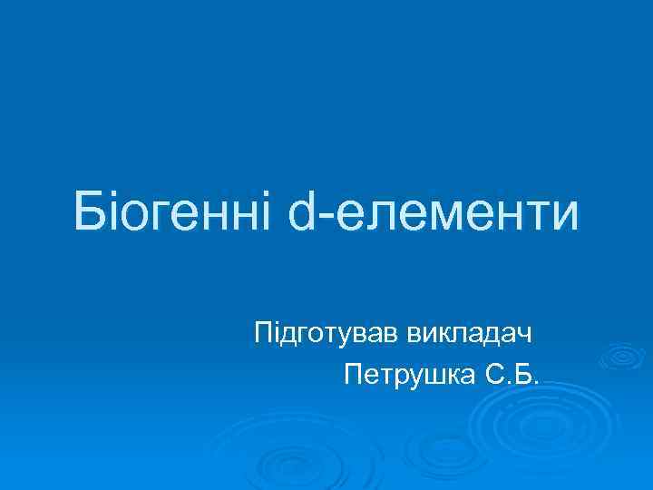 Біогенні d-елементи Підготував викладач Петрушка С. Б. 