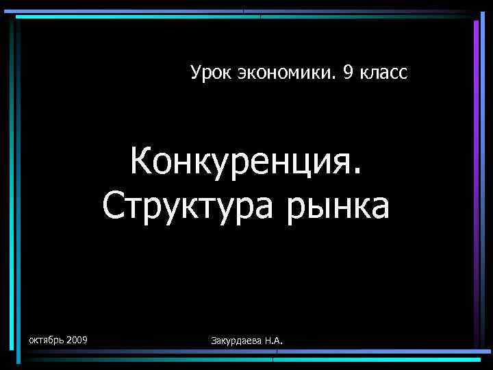 Урок экономики. 9 класс Конкуренция. Структура рынка октябрь 2009 Закурдаева Н. А. 