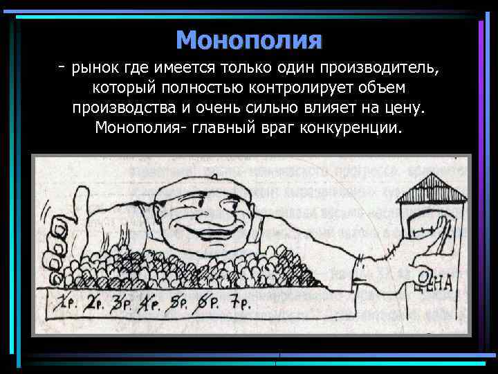 Монополия - рынок где имеется только один производитель, который полностью контролирует объем производства и