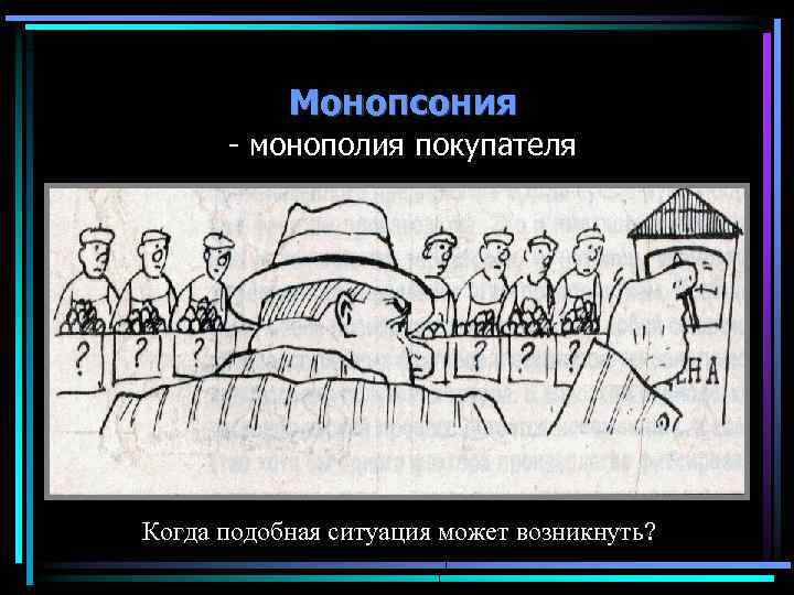 Монопсония - монополия покупателя Когда подобная ситуация может возникнуть? 