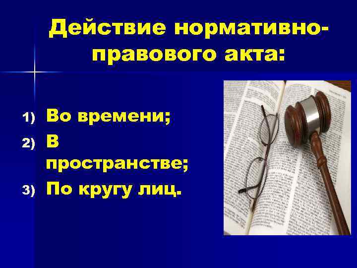 Действие нормативноправового акта: 1) 2) 3) Во времени; В пространстве; По кругу лиц. 