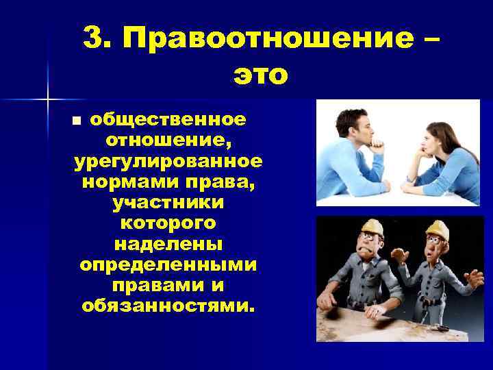 3. Правоотношение – это общественное отношение, урегулированное нормами права, участники которого наделены определенными правами