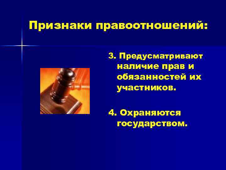 Признаки правоотношений: 3. Предусматривают наличие прав и обязанностей их участников. 4. Охраняются государством. 