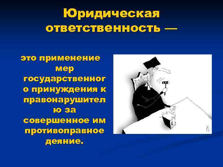 Юридическая ответственность — это применение мер государственног о принуждения к правонарушител ю за совершенное