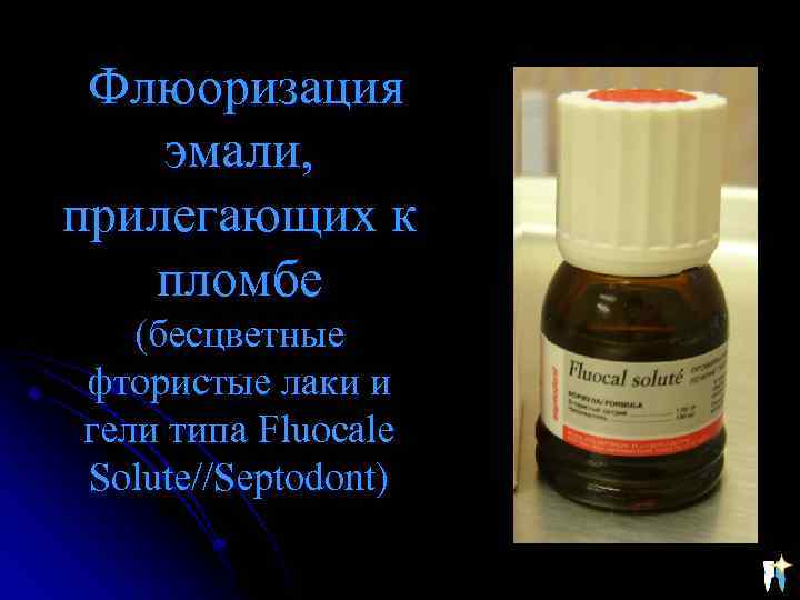 Флюоризация эмали, прилегающих к пломбе (бесцветные фтористые лаки и гели типа Fluocale Solute//Septodont) 