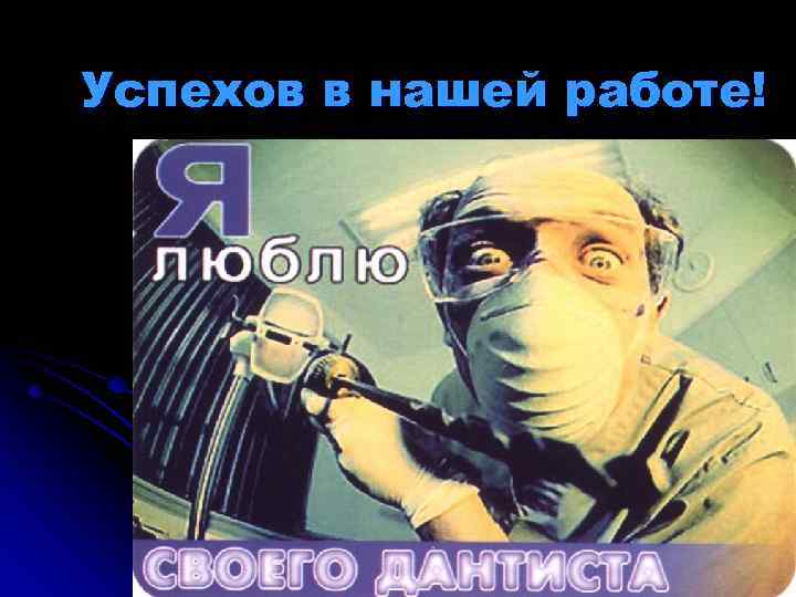 Успехов в нашей работе! 