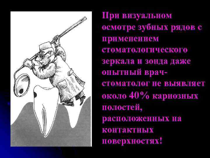 При визуальном осмотре зубных рядов с применением стоматологического зеркала и зонда даже опытный врачстоматолог