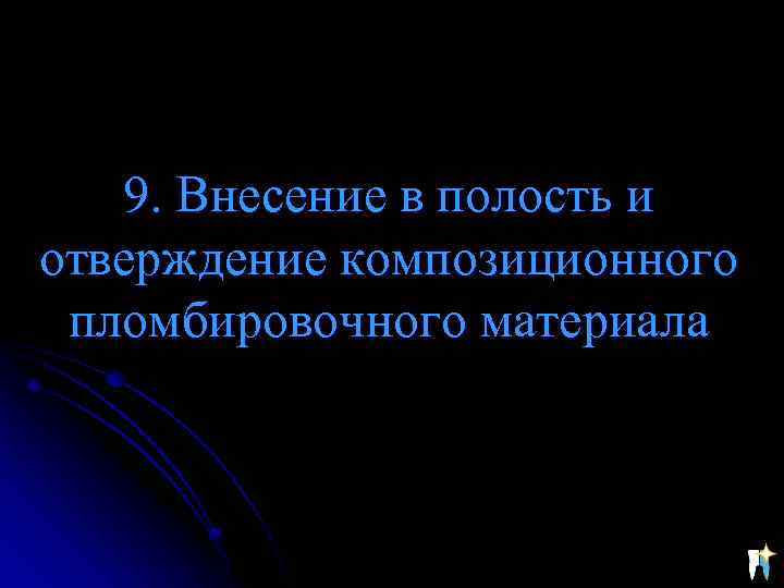 9. Внесение в полость и отверждение композиционного пломбировочного материала 