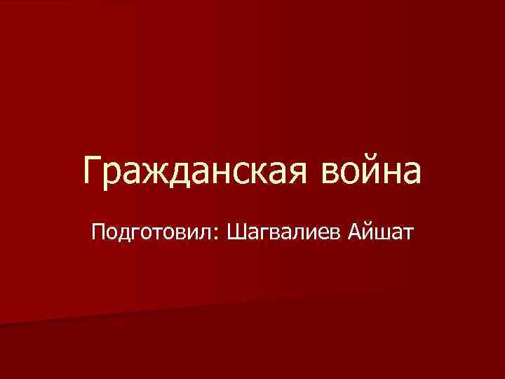 Гражданская война Подготовил: Шагвалиев Айшат 