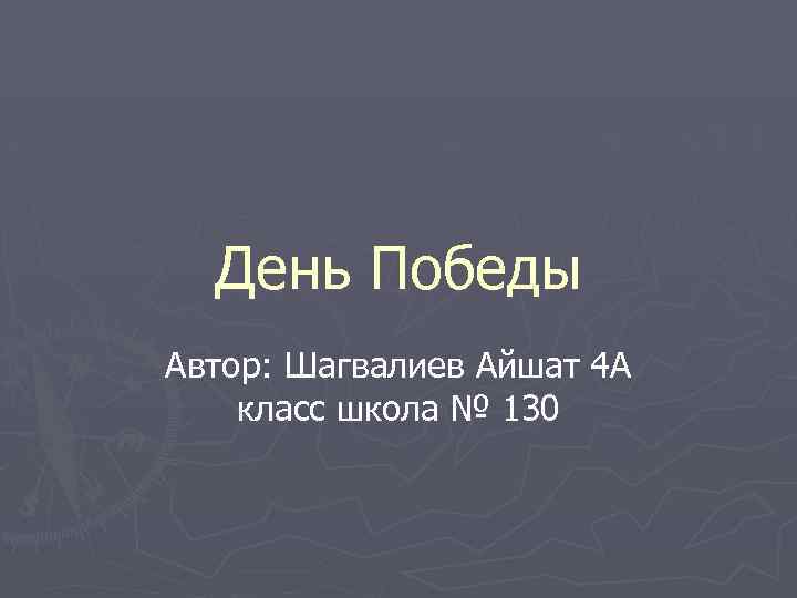 День Победы Автор: Шагвалиев Айшат 4 А класс школа № 130 