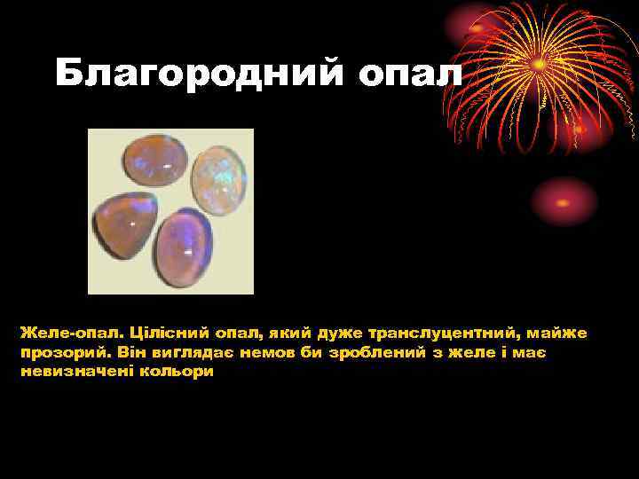 Благородний опал Желе-опал. Цілісний опал, який дуже транслуцентний, майже прозорий. Він виглядає немов би