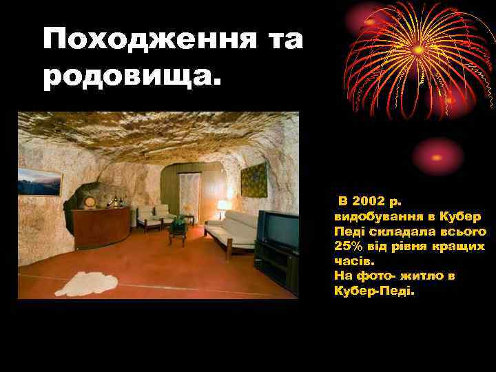 Походження та родовища. В 2002 р. видобування в Кубер Педі складала всього 25% від