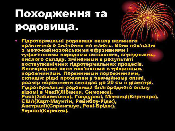Походження та родовища. • Гідротермальні родовища опалу великого практичного значення не мають. Вони пов'язані