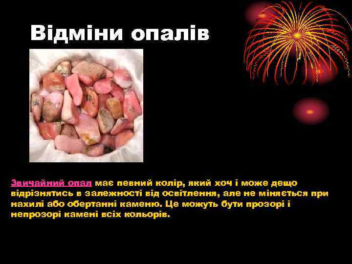 Відміни опалів Звичайний опал має певний колір, який хоч і може дещо відрізнятись в