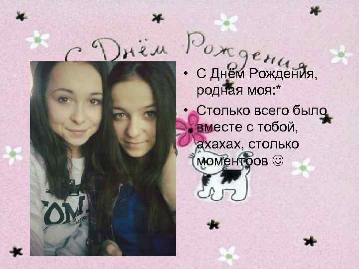  • С Днём Рождения, родная моя: * • Столько всего было вместе с