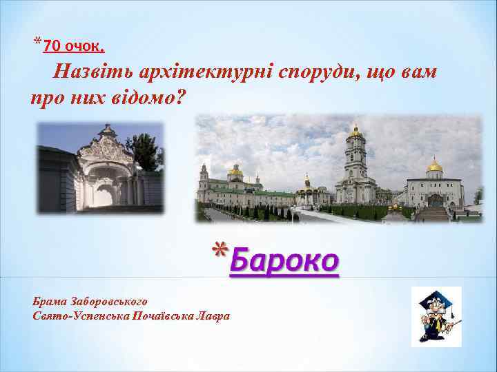 *70 очок. Назвіть архітектурні споруди, що вам про них відомо? Брама Заборовського Свято-Успенська Почаївська