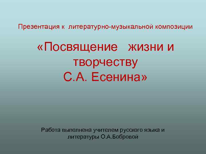 Презентация к литературно-музыкальной композиции «Посвящение жизни и творчеству С. А. Есенина» Работа выполнена учителем