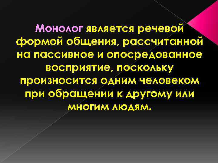 Монолог является речевой формой общения, рассчитанной на пассивное и опосредованное восприятие, поскольку произносится одним