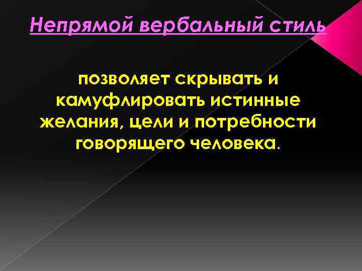Непрямой вербальный стиль позволяет скрывать и камуфлировать истинные желания, цели и потребности говорящего человека.