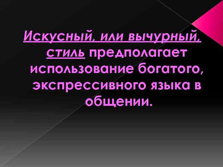 Искусный, или вычурный, стиль предполагает использование богатого, экспрессивного языка в общении. 