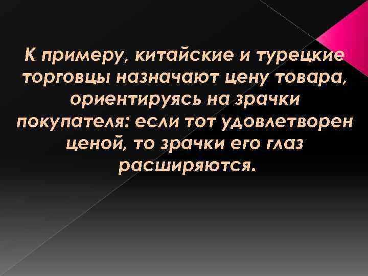 К примеру, китайские и турецкие торговцы назначают цену товара, ориентируясь на зрачки покупателя: если