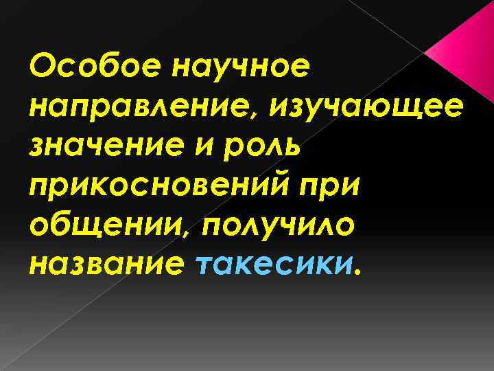 Особое научное направление, изучающее значение и роль прикосновений при общении, получило название такесики. 