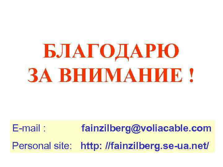 БЛАГОДАРЮ ЗА ВНИМАНИЕ ! E-mail : fainzilberg@voliacable. com Personal site: http: //fainzilberg. se-ua. net/